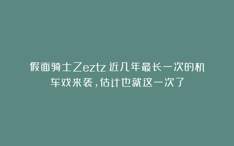 假面骑士Zeztz：近几年最长一次的机车戏来袭，估计也就这一次了