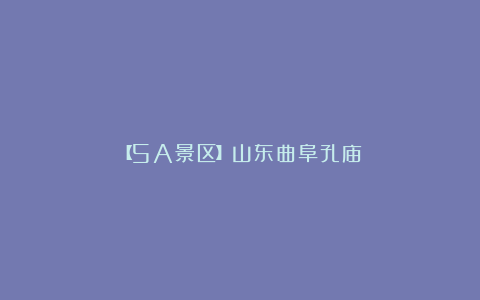 【5A景区】山东曲阜孔庙