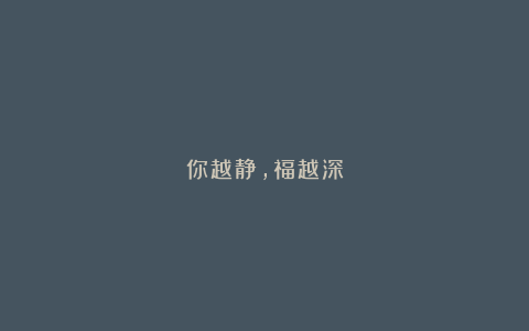 你越静，福越深