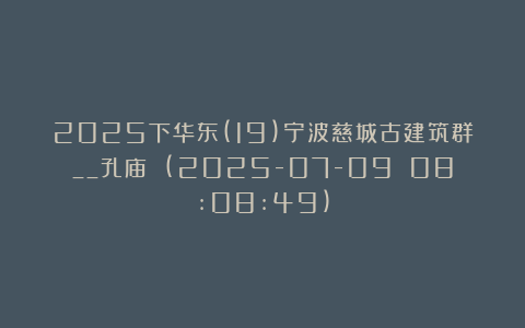 2025下华东(19)宁波慈城古建筑群__孔庙 (2025-07-09 08:08:49)