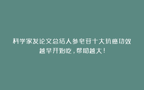 科学家发论文总结人参皂苷十大抗癌功效！越早开始吃，帮助越大!