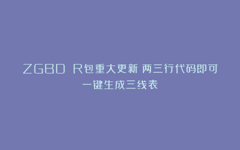 ZGBD R包重大更新！两三行代码即可一键生成三线表