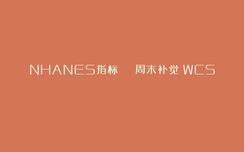 NHANES指标 | 周末补觉（WCS）