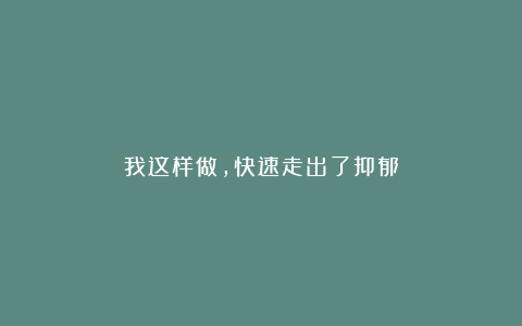 我这样做，快速走出了抑郁