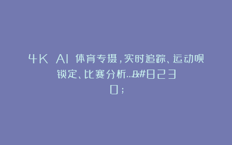 4K AI 体育专摄，实时追踪、运动员锁定、比赛分析……