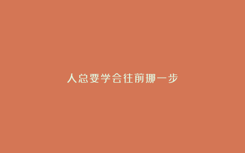 人总要学会往前挪一步！