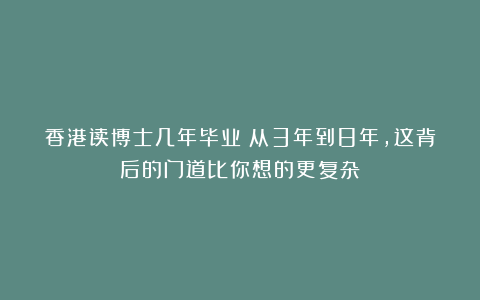 香港读博士几年毕业？从3年到8年，这背后的门道比你想的更复杂！