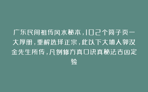 广东民间祖传风水秘本，102个筒子页一大厚册，重解选择正宗，此以下大埔人郭汝金先生所传，凡例修方真口诀真秘法吉凶定验