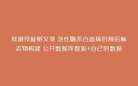 致谢技能树文章：急性髓系白血病的预后标志物构建（公共数据库数据+自己的数据）
