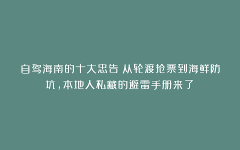 自驾海南的十大忠告：从轮渡抢票到海鲜防坑，本地人私藏的避雷手册来了！