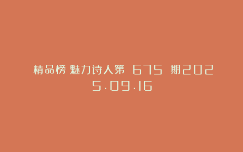 《精品榜》魅力诗人第 675 期2025.09.16