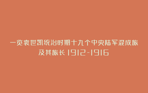 一览袁世凯统治时期十九个中央陆军混成旅及其旅长（1912-1916）
