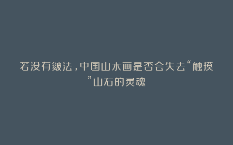 若没有皴法，中国山水画是否会失去“触摸”山石的灵魂？