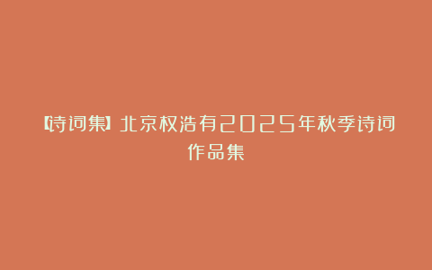 【诗词集】北京权浩有2025年秋季诗词作品集