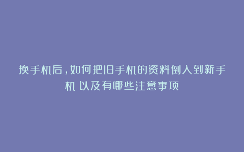 换手机后，如何把旧手机的资料倒入到新手机？以及有哪些注意事项