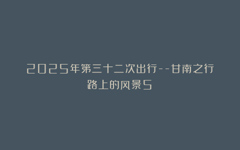 2025年第三十二次出行–甘南之行（路上的风景5）
