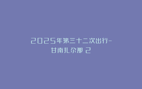2025年第三十二次出行–甘南扎尕那（2）