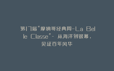 ​第17届“摩纳哥经典周–La Belle Classe”- 从海洋到银幕,见证百年风华