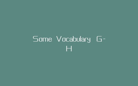 Some Vocabulary （G-H）