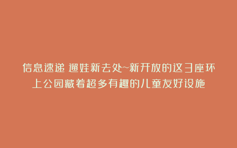 信息速递｜遛娃新去处~新开放的这3座环上公园藏着超多有趣的儿童友好设施