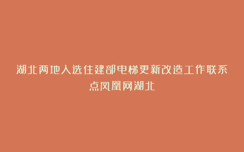 湖北两地入选住建部电梯更新改造工作联系点凤凰网湖北