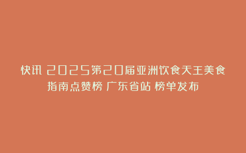 快讯｜2025第20届亚洲饮食天王美食指南点赞榜（广东省站）榜单发布