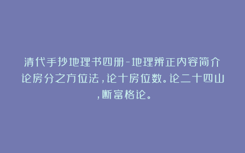 清代手抄地理书四册-地理辨正内容简介；论房分之方位法，论十房位数。论二十四山，断富格论。