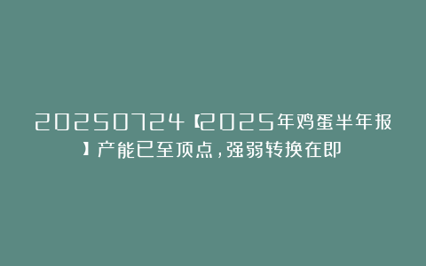 20250724【2025年鸡蛋半年报】产能已至顶点，强弱转换在即