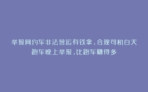 举报网约车非法营运有钱拿，合规司机白天跑车晚上举报，比跑车赚得多