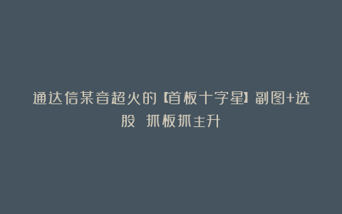 通达信某音超火的【首板十字星】副图+选股 抓板抓主升