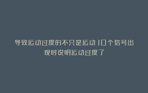 导致运动过度的不只是运动！10个信号出现时说明运动过度了