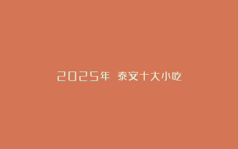 2025年 泰安十大小吃