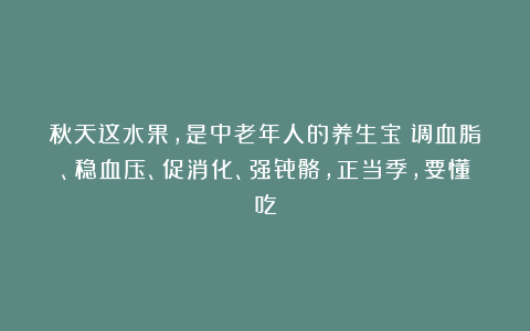 秋天这水果，是中老年人的养生宝！调血脂、稳血压、促消化、强骨骼，正当季，要懂吃