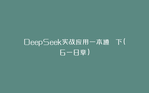 DeepSeek实战应用一本通  下(6一8章)