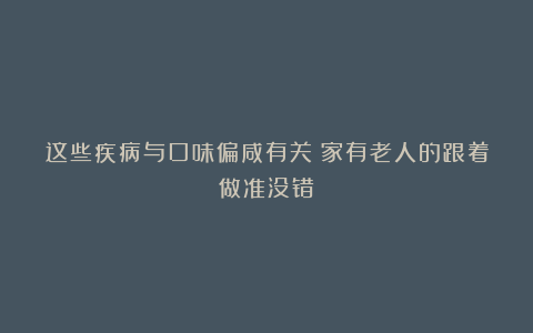 这些疾病与口味偏咸有关！家有老人的跟着做准没错