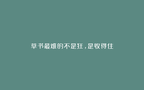 草书最难的不是狂，是收得住