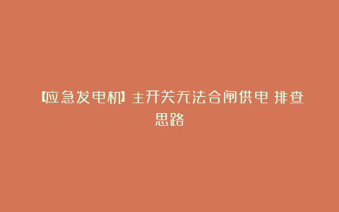 【应急发电机】主开关无法合闸供电（排查思路）