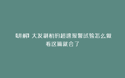 【讲解】大发副机的超速报警试验怎么做？看这篇就会了！