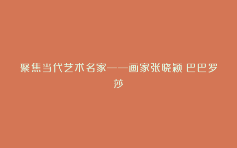 聚焦当代艺术名家——画家张晓颖（巴巴罗莎）