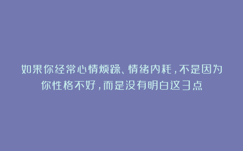 如果你经常心情烦躁、情绪内耗，不是因为你性格不好，而是没有明白这3点