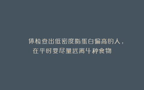 ■■■■体检查出低密度脂蛋白偏高的人，在平时要尽量远离4种食物