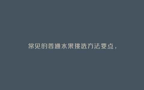 常见的普通水果挑选方法要点，