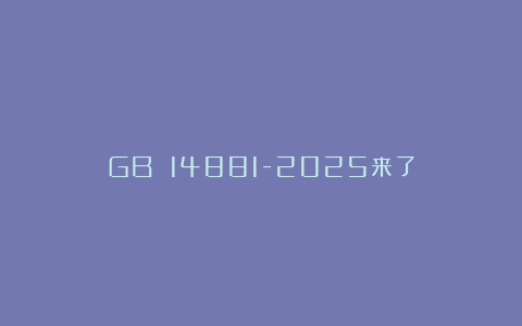 GB 14881-2025来了
