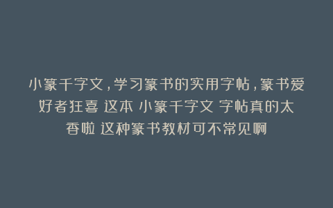 小篆千字文，学习篆书的实用字帖，篆书爱好者狂喜！这本《小篆千字文》字帖真的太香啦！这种篆书教材可不常见啊！