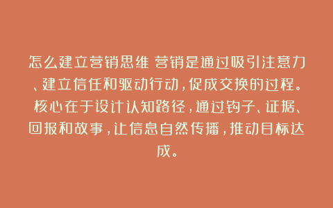 怎么建立营销思维？营销是通过吸引注意力、建立信任和驱动行动，促成交换的过程。核心在于设计认知路径，通过钩子、证据、回报和故事，让信息自然传播，推动目标达成。