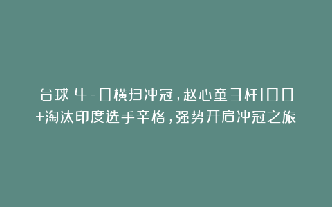 台球|4-0横扫冲冠，赵心童3杆100+淘汰印度选手辛格，强势开启冲冠之旅