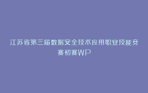 江苏省第三届数据安全技术应用职业技能竞赛初赛WP