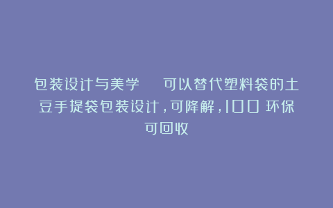 包装设计与美学 | 可以替代塑料袋的土豆手提袋包装设计，可降解，100%环保可回收！