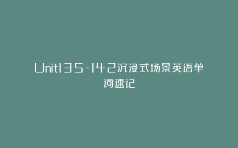 Unit135-142沉浸式场景英语单词速记
