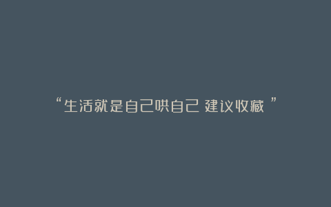 “生活就是自己哄自己（建议收藏）”